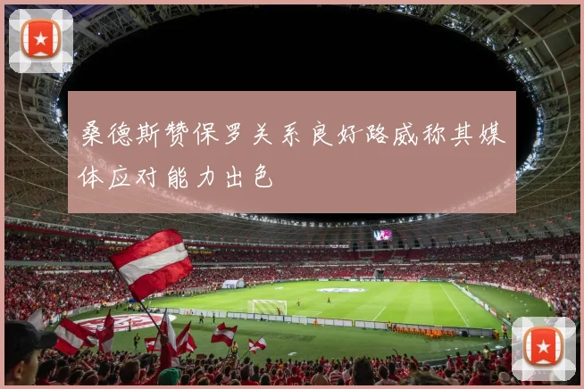 桑德斯赞保罗关系良好路威称其媒体应对能力出色