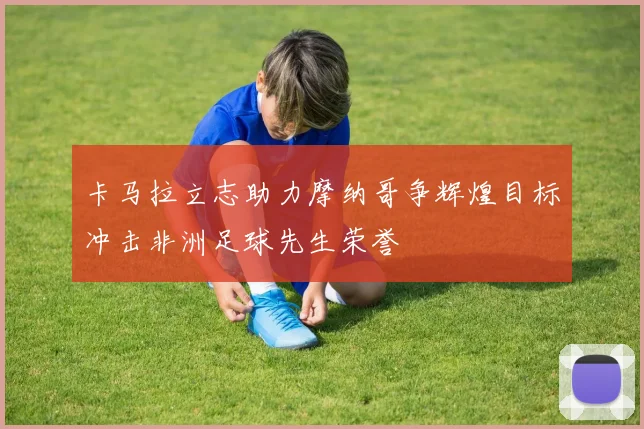 卡马拉立志助力摩纳哥争辉煌目标冲击非洲足球先生荣誉