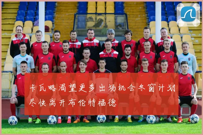 卡瓦略渴望更多出场机会冬窗计划尽快离开布伦特福德