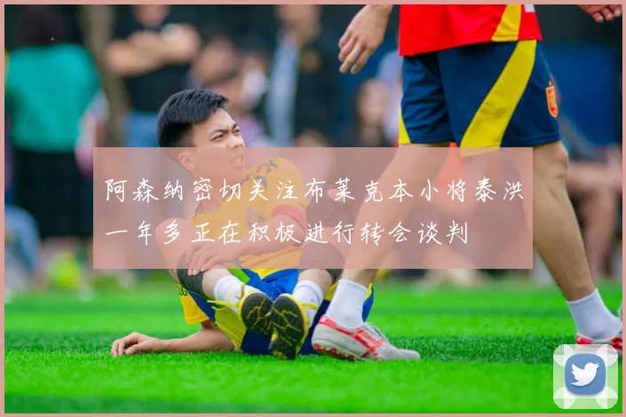 阿森纳密切关注布莱克本小将泰洪一年多正在积极进行转会谈判