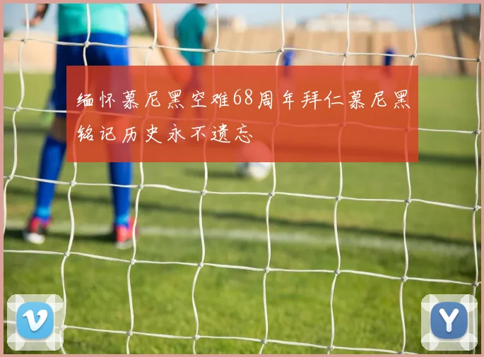缅怀慕尼黑空难68周年拜仁慕尼黑铭记历史永不遗忘