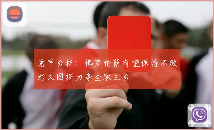 意甲分析：佛罗伦萨有望保持不败尤文图斯力争全取三分