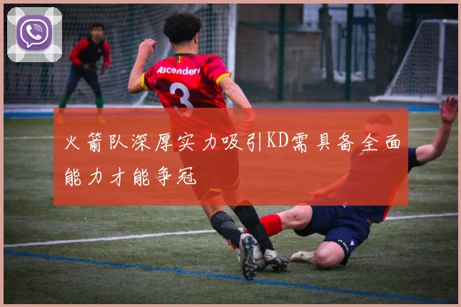 火箭队深厚实力吸引KD需具备全面能力才能争冠