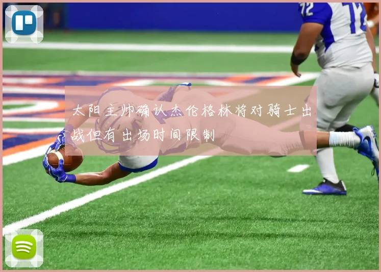 太阳主帅确认杰伦格林将对骑士出战但有出场时间限制