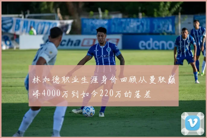 林加德职业生涯身价回顾从曼联巅峰4000万到如今220万的落差
