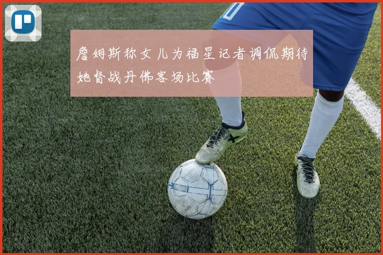 詹姆斯称女儿为福星记者调侃期待她督战丹佛客场比赛