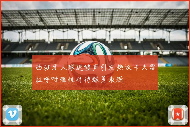 西班牙人球迷嘘声引发热议卡夫雷拉呼吁理性对待球员表现