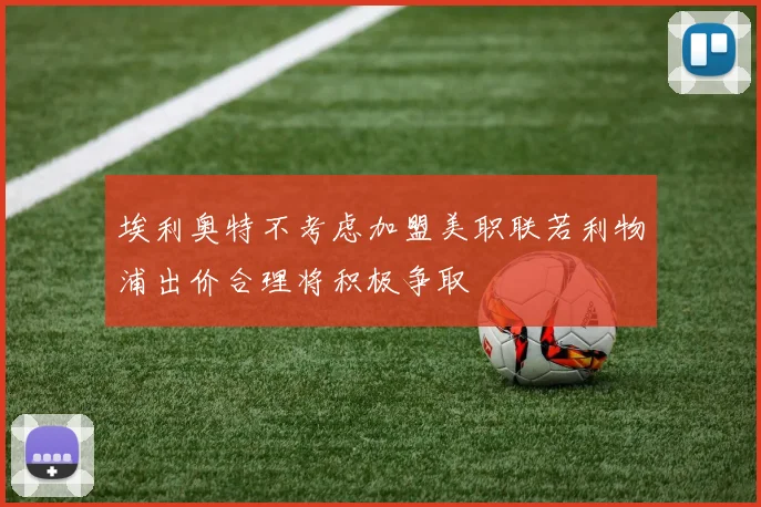 埃利奥特不考虑加盟美职联若利物浦出价合理将积极争取