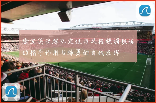 谢泼德谈球队定位与风格强调教练的指导作用与球员的自我发挥