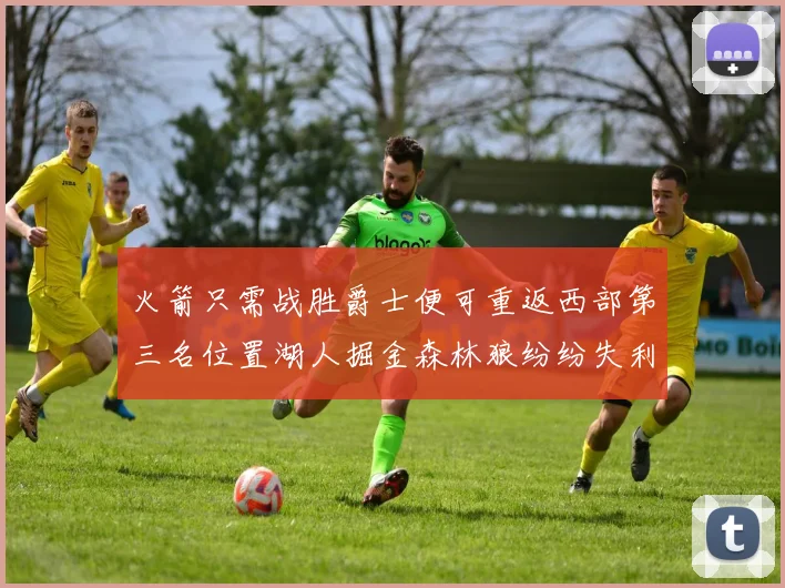 火箭只需战胜爵士便可重返西部第三名位置湖人掘金森林狼纷纷失利
