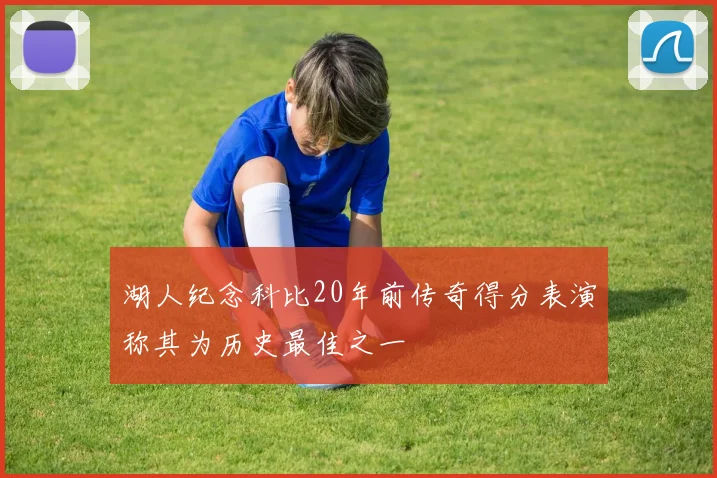 湖人纪念科比20年前传奇得分表演称其为历史最佳之一