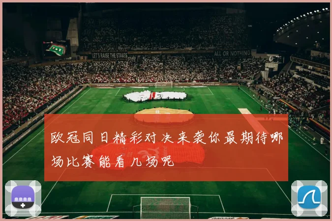 欧冠同日精彩对决来袭你最期待哪场比赛能看几场呢